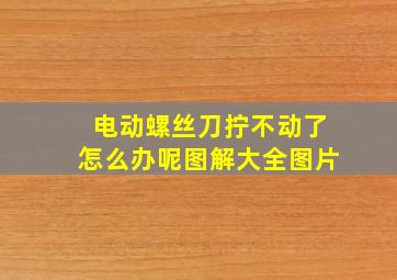 电动螺丝刀拧不动了怎么办呢图解大全图片