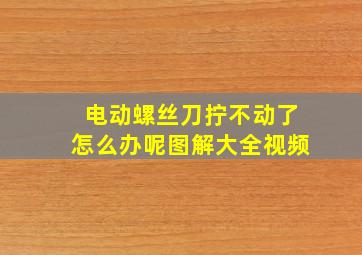 电动螺丝刀拧不动了怎么办呢图解大全视频