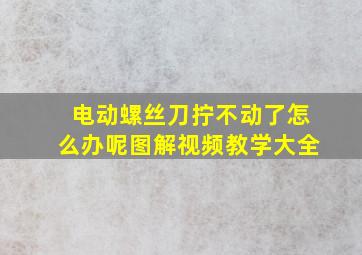 电动螺丝刀拧不动了怎么办呢图解视频教学大全