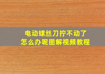 电动螺丝刀拧不动了怎么办呢图解视频教程