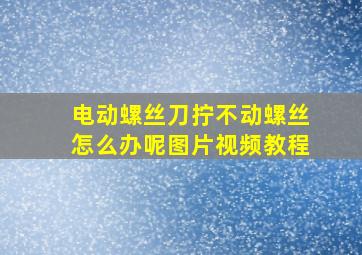 电动螺丝刀拧不动螺丝怎么办呢图片视频教程