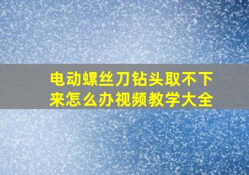 电动螺丝刀钻头取不下来怎么办视频教学大全