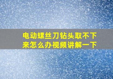 电动螺丝刀钻头取不下来怎么办视频讲解一下