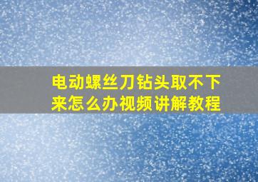 电动螺丝刀钻头取不下来怎么办视频讲解教程