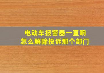 电动车报警器一直响怎么解除投诉那个部门