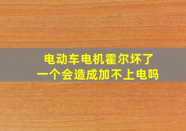 电动车电机霍尔坏了一个会造成加不上电吗