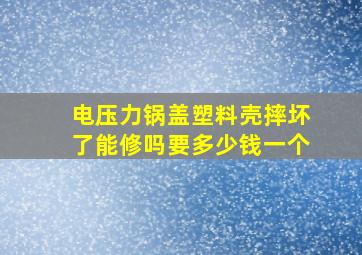 电压力锅盖塑料壳摔坏了能修吗要多少钱一个