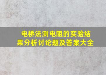 电桥法测电阻的实验结果分析讨论题及答案大全