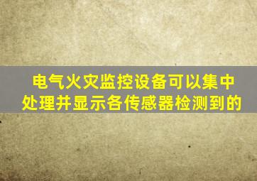 电气火灾监控设备可以集中处理并显示各传感器检测到的