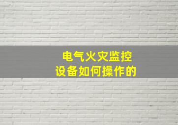 电气火灾监控设备如何操作的