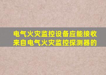 电气火灾监控设备应能接收来自电气火灾监控探测器的