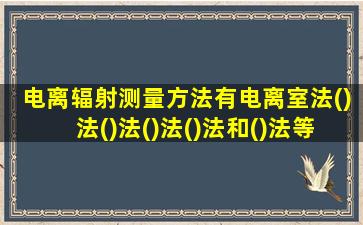 电离辐射测量方法有电离室法()法()法()法()法和()法等