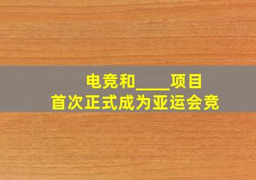 电竞和____项目首次正式成为亚运会竞