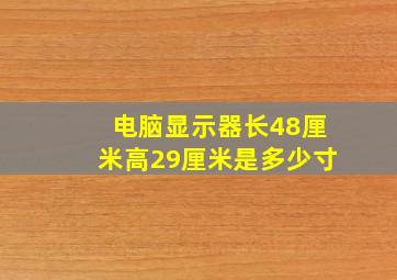 电脑显示器长48厘米高29厘米是多少寸