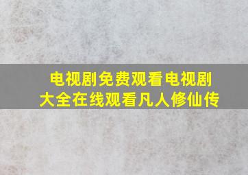 电视剧免费观看电视剧大全在线观看凡人修仙传