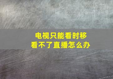 电视只能看时移看不了直播怎么办