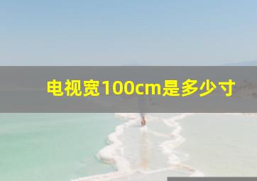 电视宽100cm是多少寸