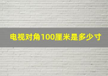 电视对角100厘米是多少寸