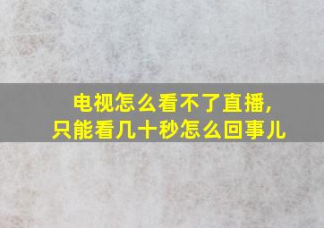 电视怎么看不了直播,只能看几十秒怎么回事儿