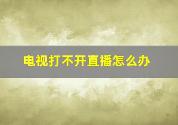 电视打不开直播怎么办