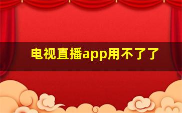 电视直播app用不了了