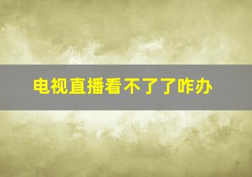 电视直播看不了了咋办