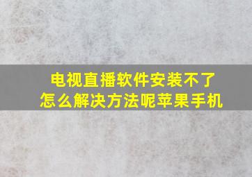 电视直播软件安装不了怎么解决方法呢苹果手机