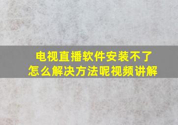 电视直播软件安装不了怎么解决方法呢视频讲解