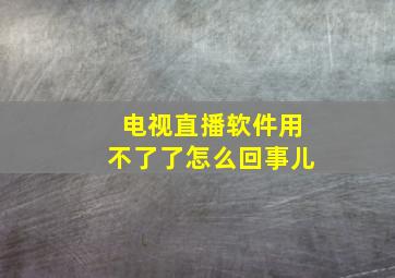 电视直播软件用不了了怎么回事儿