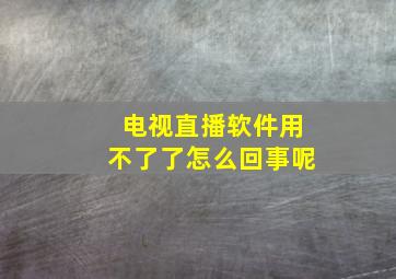 电视直播软件用不了了怎么回事呢