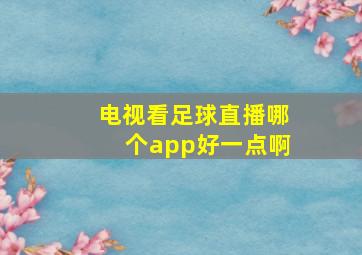 电视看足球直播哪个app好一点啊