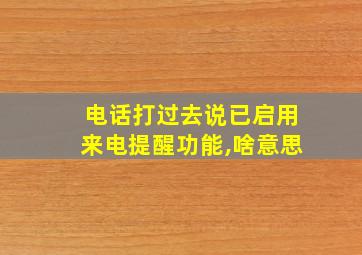 电话打过去说已启用来电提醒功能,啥意思