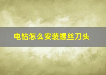 电钻怎么安装螺丝刀头