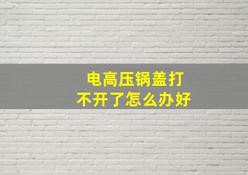 电高压锅盖打不开了怎么办好