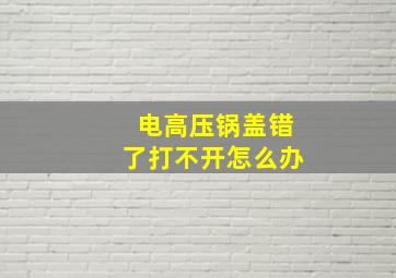 电高压锅盖错了打不开怎么办