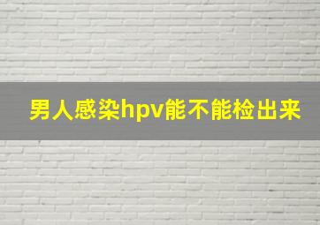 男人感染hpv能不能检出来