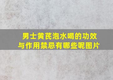 男士黄芪泡水喝的功效与作用禁忌有哪些呢图片