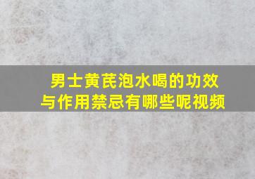 男士黄芪泡水喝的功效与作用禁忌有哪些呢视频