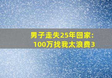 男子走失25年回家:100万找我太浪费3