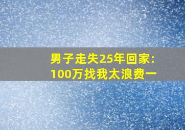 男子走失25年回家:100万找我太浪费一