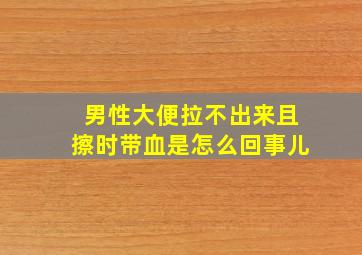 男性大便拉不出来且擦时带血是怎么回事儿