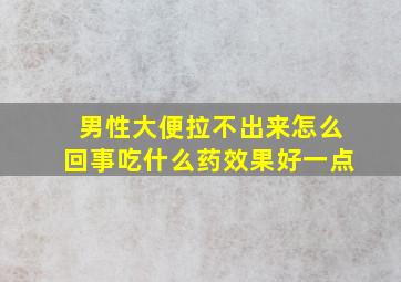 男性大便拉不出来怎么回事吃什么药效果好一点