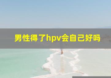 男性得了hpv会自己好吗