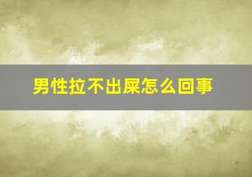 男性拉不出屎怎么回事