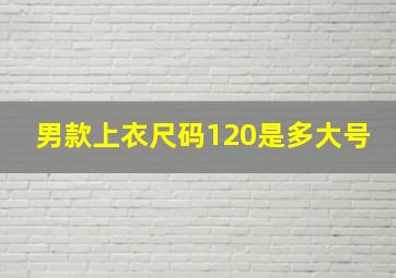 男款上衣尺码120是多大号