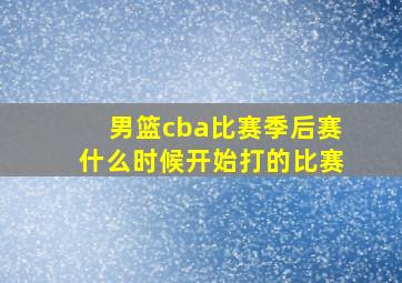 男篮cba比赛季后赛什么时候开始打的比赛