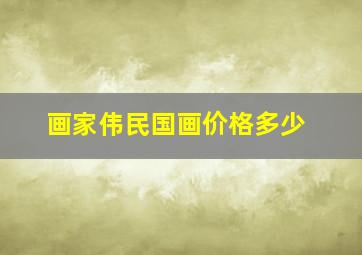 画家伟民国画价格多少