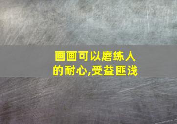 画画可以磨练人的耐心,受益匪浅