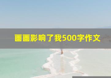 画画影响了我500字作文