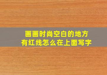 画画时尚空白的地方有红线怎么在上面写字